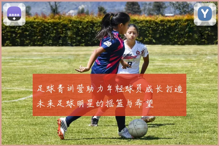 足球青训营助力年轻球员成长打造未来足球明星的摇篮与希望