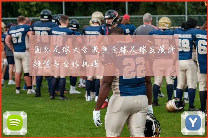 国际足球大会聚焦全球足球发展新趋势与合作机遇