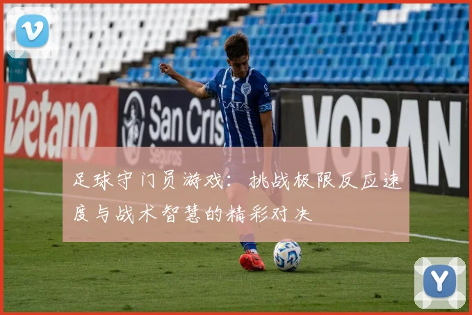 足球守门员游戏：挑战极限反应速度与战术智慧的精彩对决