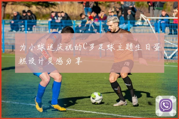 为小球迷庆祝的C罗足球主题生日蛋糕设计灵感分享