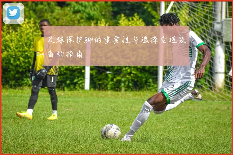 足球保护脚的重要性与选择合适装备的指南