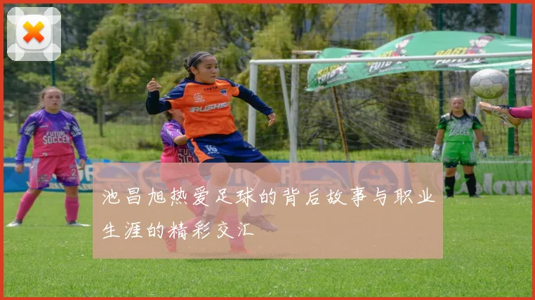 池昌旭热爱足球的背后故事与职业生涯的精彩交汇