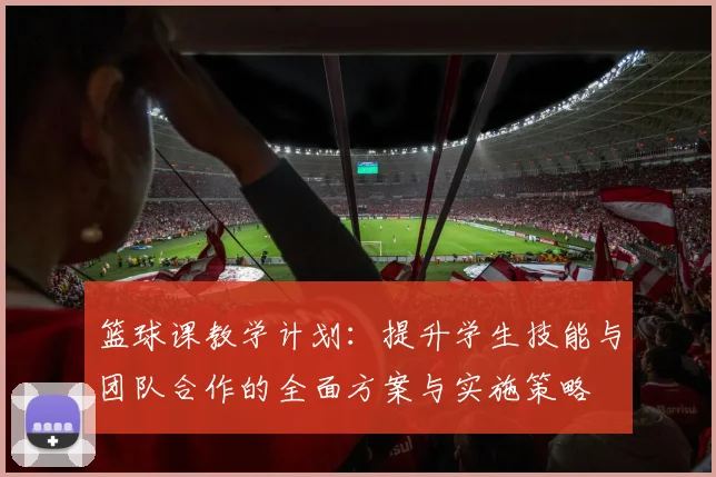 篮球课教学计划：提升学生技能与团队合作的全面方案与实施策略
