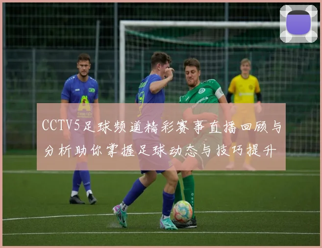 CCTV5足球频道精彩赛事直播回顾与分析助你掌握足球动态与技巧提升