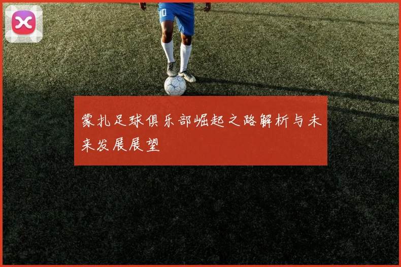蒙扎足球俱乐部崛起之路解析与未来发展展望