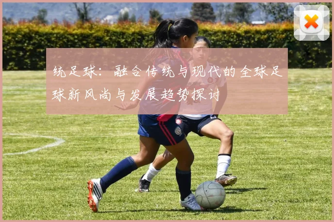统足球：融合传统与现代的全球足球新风尚与发展趋势探讨