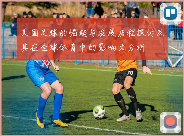 美国足球的崛起与发展历程探讨及其在全球体育中的影响力分析
