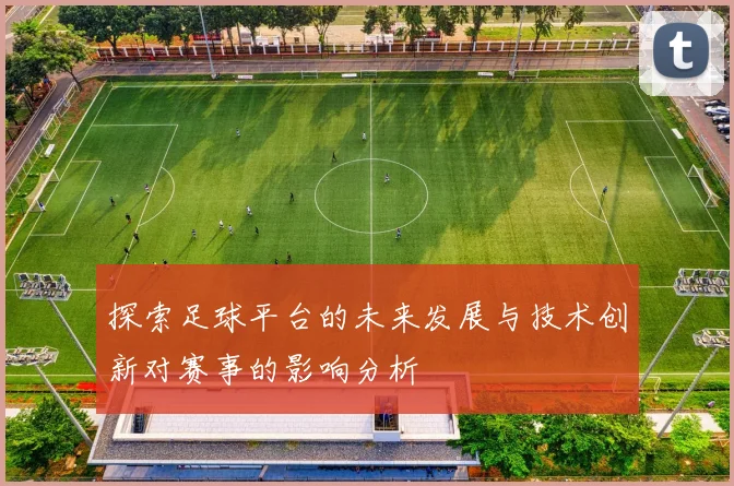 探索足球平台的未来发展与技术创新对赛事的影响分析