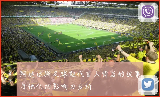 阿迪达斯足球鞋代言人背后的故事与他们的影响力分析